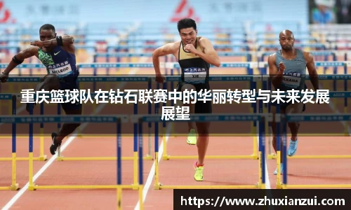 重庆篮球队在钻石联赛中的华丽转型与未来发展展望